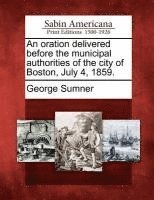 George Sumner - An Oration Delivered Before the Municipal Authorities of the City of Boston, July 4, 1859., Häftad. Tillgänglighet: Lägg i varukorg