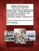 B. B. Thatcher - Indian Traits: Being Sketches of the Manners, Customs, and Character of the North American Natives. Volume 2 of 2, Häftad