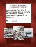 Letters to the REV. Wm. E. Channing: Containing Remarks on His Sermon Recently Preached and Published at Baltimore.