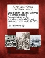 Speech of Mr. Robert C. Winthrop in the Mass. House of Representatives on the Resolutions Relating to the Sub-Treasury System