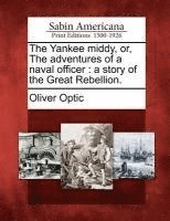 The Yankee Middy, Or, the Adventures of a Naval Officer: A Story of the Great Rebellion.