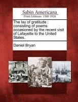 Daniel Bryan - The Lay of Gratitude: Consisting of Poems Occasioned by the Recent Visit of Lafayette to the United States., Häftad
