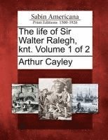 Arthur Cayley - Life of Sir Walter Ralegh, Knt. Volume 1 of 2, Häftad