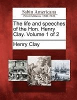 life and speeches of the Hon. Henry Clay. Volume 1 of 2