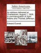 Address Delivered at Charlestown, August 1, 1826, in Commemoration of John Adams and Thomas Jefferson.