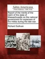 Richard Sullivan - Report of the Merits of the Claim of the State of Massachusetts on the National Government for Expenses of the Militia During the Late War., Häftad. Tillgänglighet: Lägg i varukorg