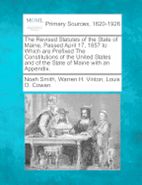 Noah Smith, Warren H Vinton, Louis O Cowan - Revised Statutes of the State of Maine, Passed April 17, 1857 to Which are Prefixed The Constitutions of the United States and of the State of Maine with an Appendix., Häftad