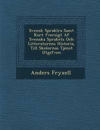 Svensk Sprakl Ra Samt Kort Fversigt AF Svenska Sprakets Och Litteraturens Historia, Till Skolornas Tjenst Utgifven