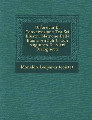 Monaldo Leopardi (Conte) - Un'oretta Di Conversazione Tra SEI Illustri Matrone Della Buona Antichit, Häftad. Tillgänglighet: Lägg i varukorg