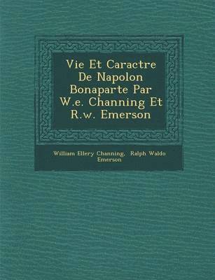 Vie Et Caract Re de Napol on Bonaparte Par W.E. Channing Et R.W. Emerson