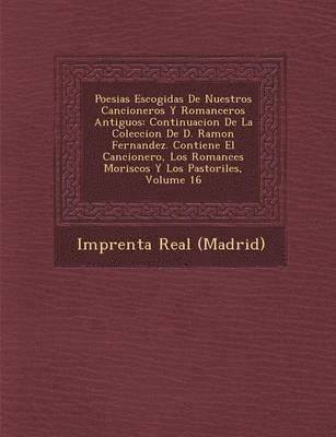 Poesias Escogidas de Nuestros Cancioneros y Romanceros Antiguos: Continuacion de La Coleccion de D. Ramon Fernandez. Contiene El Cancionero, Los Roman