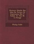 Histoire D Taill E Des Isles de Jersey Et Guernesey [By P. Falle], Tr. Par M. Le Rouge