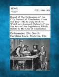 Digest of the Ordinances of the City Council of Charleston, from the Year 1783 to July 1818; To Which Are Annexed, Extracts from the Acts of the Legislature Which Relate to the City of Charleston.