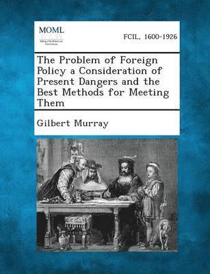 Problem of Foreign Policy a Consideration of Present Dangers and the Best Methods for Meeting Them