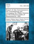 Report of the Commissioners for Consolidating and Arranging the Public Statutes of the Commonwealth of Massachusetts. 1901.