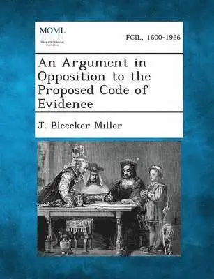 J Bleecker Miller - Argument in Opposition to the Proposed Code of Evidence, Häftad. Tillgänglighet: Lägg i varukorg