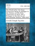 The World After the Peace Conference Being an Epilogue to the 'History of the Peace Conference of Paris' and a Prologue to the 'Survey of International Affairs, 1920-1923'
