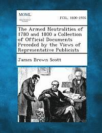 Armed Neutralities of 1780 and 1800 a Collection of Official Documents Preceded by the Views of Representative Publicists