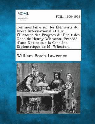 William Beach Lawrence - Commentaire Sur Les Elements Du Droit International Et Sur L'Histoire Des Progres Du Droit Des Gens de Henry Wheaton. Precede D'Une Notice Sur La Carr, Häftad