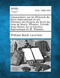 William Beach Lawrence - Commentaire Sur Les Elements Du Droit International Et Sur L'Histoire Des Progres Du Droit Des Gens de Henry Wheaton. Precede D'Une Notice Sur La Carr, Häftad