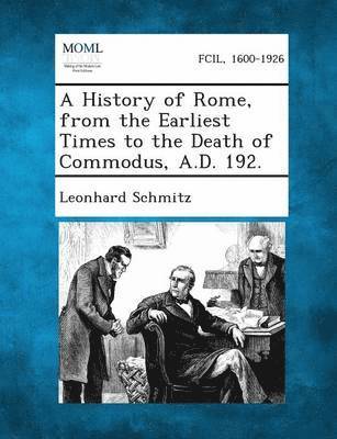 History of Rome, from the Earliest Times to the Death of Commodus, A.D. 192.