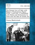 The Roman Law of Sale with Modern Illustrations Digest XVIII. 1 and XIX. 1 Translated with Notes and References to Cases and the Sale of Goods ACT