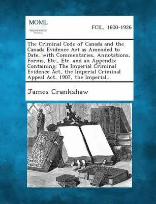 James Crankshaw - Criminal Code of Canada and the Canada Evidence Act as Amended to Date, with Commentaries, Annotations, Forms, Etc., Etc. and an Appendix Containing, Häftad. Tillgänglighet: Lägg i varukorg
