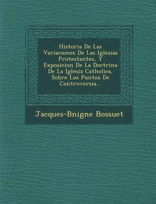 Jacques-B�nigne Bossuet - Historia De Las Variaciones De Las Iglesias Protestantes, Y Exposicion De La Doctrina De La Iglesia Catholica, Sobre Los Puntos De Controversia..., Häftad