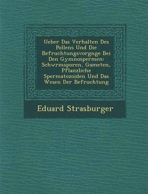 Eduard Strasburger - Ueber Das Verhalten Des Pollens Und Die Befruchtungsvorg Nge Bei Den Gymnospermen: Schw Rmsporen, Gameten, Pflanzliche Spermatozoiden Und Das Wesen De, Häftad
