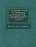 Poetical Works of Beha-Ed-Din Zoheir. with a Metrical Tr., Notes, and Intr. by E.H. Palmer...