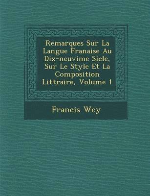 Francis Wey - Remarques Sur La Langue Fran Aise Au Dix-Neuvi Me Si Cle, Sur Le Style Et La Composition Litt Raire, Volume 1, Häftad
