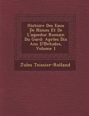 Jules Teissier-Rolland - Histoire Des Eaux de N Imes Et de L'Aqueduc Romain Du Gard: Aprles Dix ANS D' Etudes, Volume 1, Häftad. Tillgänglighet: Lägg i varukorg