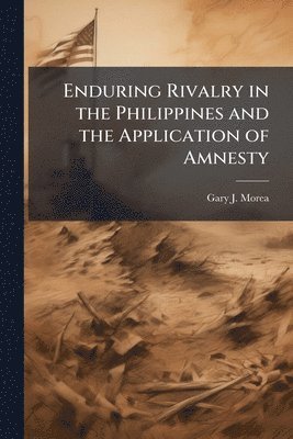 Gary J Morea - Enduring Rivalry in the Philippines and the Application of Amnesty, Häftad. Tillgänglighet: Lägg i varukorg