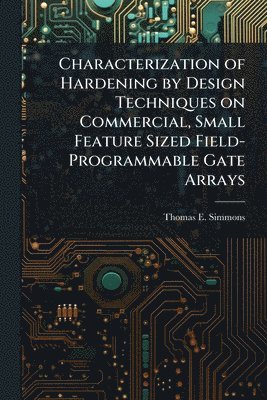 Thomas E Simmons - Characterization of Hardening by Design Techniques on Commercial, Small Feature Sized Field-Programmable Gate Arrays, Häftad