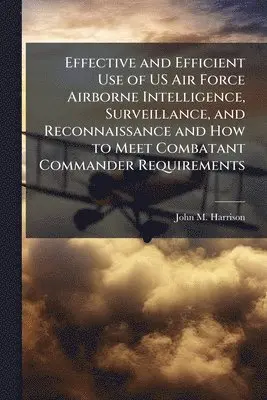 Effective and Efficient Use of US Air Force Airborne Intelligence, Surveillance, and Reconnaissance and How to Meet Combatant Commander Requirements