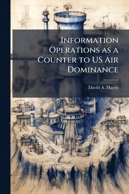 David A Harris - Information Operations as a Counter to US Air Dominance, Häftad. Tillgänglighet: Lägg i varukorg