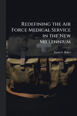Susan S Baker - Redefining the Air Force Medical Service in the New Millennium, Häftad. Tillgänglighet: Lägg i varukorg