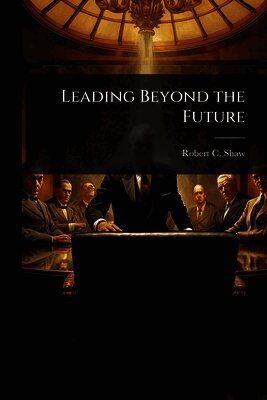 Robert C Shaw - Leading Beyond the Future, Häftad. Tillgänglighet: Lägg i varukorg