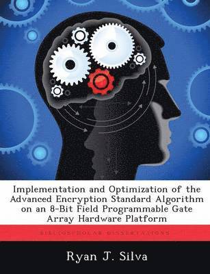 Ryan J Silva - Implementation and Optimization of the Advanced Encryption Standard Algorithm on an 8-Bit Field Programmable Gate Array Hardware Platform, Häftad