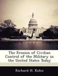 The Erosion of Civilian Control of the Military in the United States Today