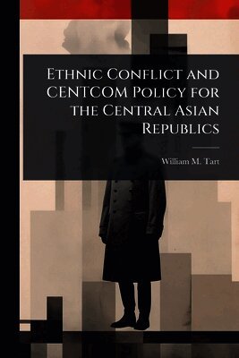 William M Tart - Ethnic Conflict and CENTCOM Policy for the Central Asian Republics, Häftad. Tillgänglighet: Lägg i varukorg