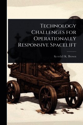 Kendall K Brown - Technology Challenges for Operationally Responsive Spacelift, Häftad