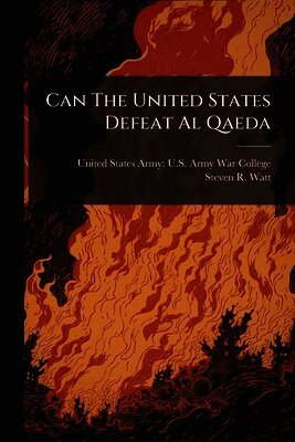 Steven R Watt, United States Army U. S. Army War Colleg - Can The United States Defeat Al Qaeda, Häftad