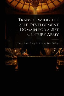 United States Army U. S. Army War Colleg - Transforming the Self-Development Domain for a 21st Century Army, Häftad