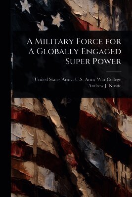 Andrew J Kostic, United States Army U. S. Army War Colleg - Military Force for A Globally Engaged Super Power, Häftad