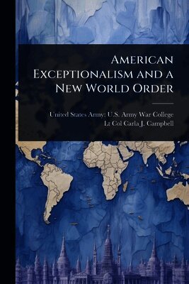 Carla J Campbell, United States Army U. S. Army War Colleg - American Exceptionalism and a New World Order, Häftad