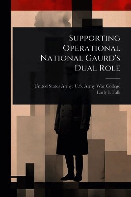 Early I Falk, United States Army U. S. Army War Colleg - Supporting Operational National Gaurd's Dual Role, Häftad