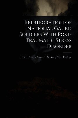 United States Army U. S. Army War Colleg - Reintegration of National Gaurd Soldiers With Post- Traumatic Stress Disorder, Häftad