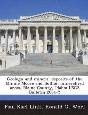 Paul Karl Link, Ronald G Worl - Geology and mineral deposits of the Minnie Moore and Bullion mineralized areas, Blaine County, Idaho, Häftad