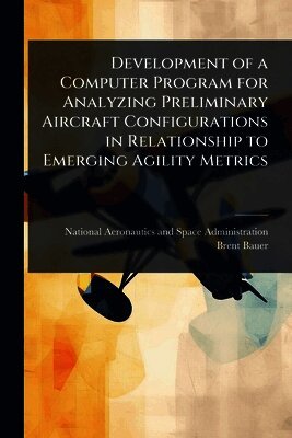 Brent Bauer, National Aeronautics And Space Administr - Development of a Computer Program for Analyzing Preliminary Aircraft Configurations in Relationship to Emerging Agility Metrics, Häftad